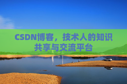 CSDN博客，技术人的知识共享与交流平台
